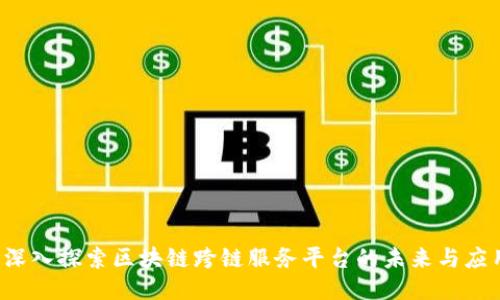 深入探索区块链跨链服务平台的未来与应用