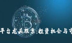 区块链服务平台龙头股票:投资机会与市场前景