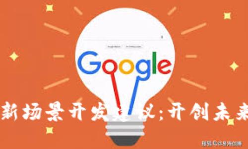 区块链平台新场景开发建议：开创未来的技术应用