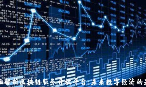 全面解析区块链服务开放平台:未来数字经济的基石