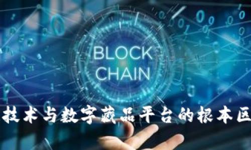 区块链技术与数字藏品平台的根本区别解析