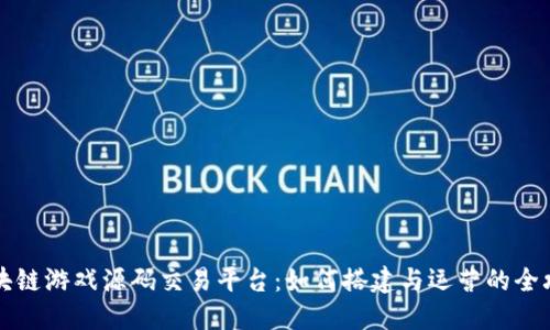 区块链游戏源码交易平台:如何搭建与运营的全攻略