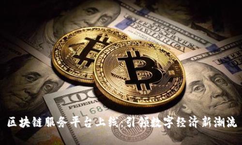 区块链服务平台上线:引领数字经济新潮流