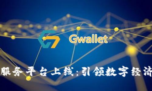 区块链服务平台上线:引领数字经济新潮流