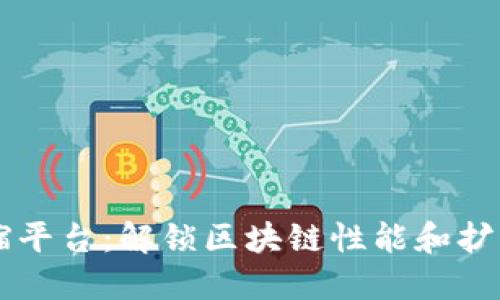 区块链伸缩平台:解锁区块链性能和扩展性的未来