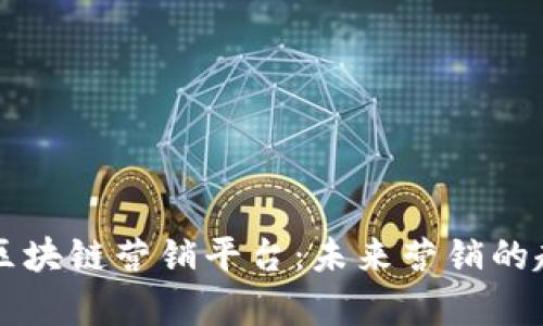 全面解析区块链营销平台:未来营销的趋势与应用