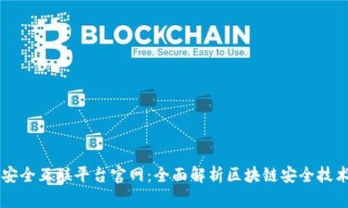 区块链安全互联平台官网:全面解析区块链安全技术与应用