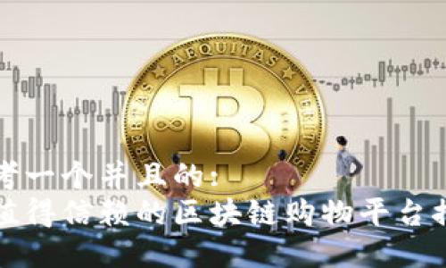思考一个并且的:
最值得信赖的区块链购物平台推荐