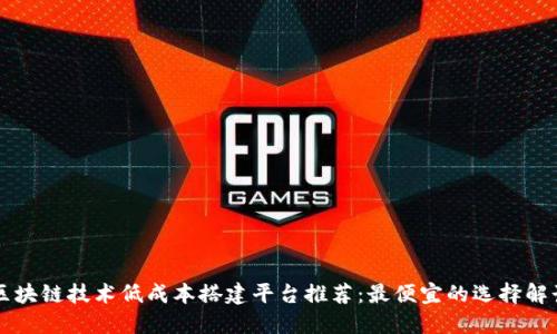 区块链技术低成本搭建平台推荐:最便宜的选择解读