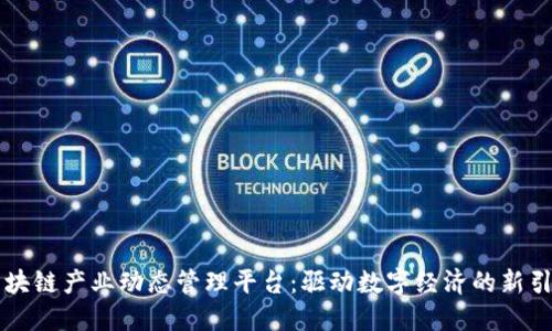 区块链产业动态管理平台:驱动数字经济的新引擎