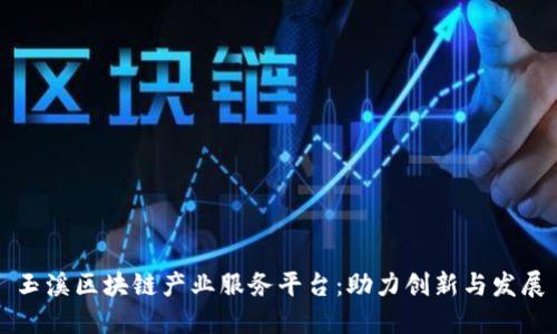玉溪区块链产业服务平台:助力创新与发展