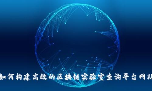 如何构建高效的区块链实验室查询平台网站