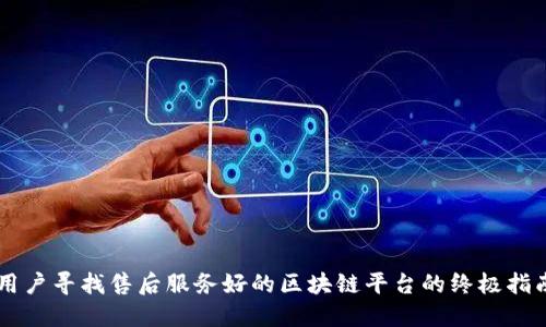 用户寻找售后服务好的区块链平台的终极指南