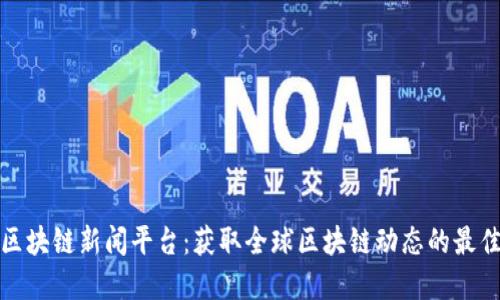 海外区块链新闻平台:获取全球区块链动态的最佳选择