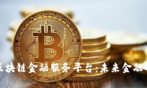 探索张江区块链金融服务平台：未来金融的强大引擎