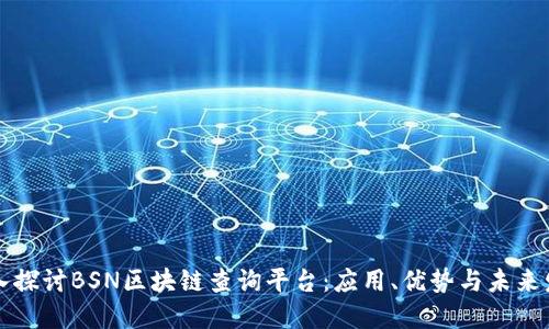 深入探讨BSN区块链查询平台:应用、优势与未来发展