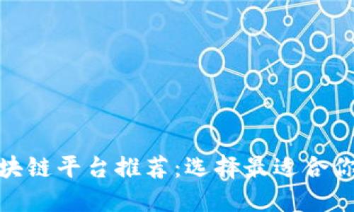 河南区块链平台推荐:选择最适合你的服务