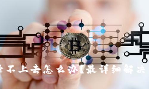 区块链商户平台登录不上去怎么办?最详细解决方案与常见问题解答