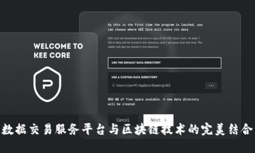 数据交易服务平台与区块链技术的完美结合