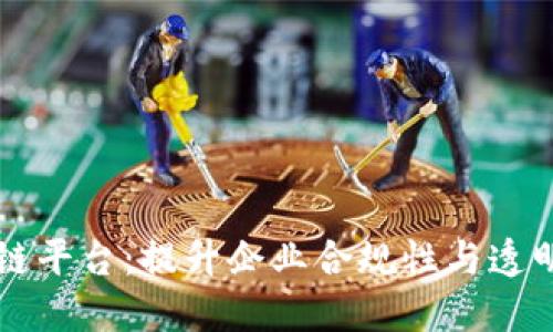 公司备案区块链平台:提升企业合规性与透明度的解决方案