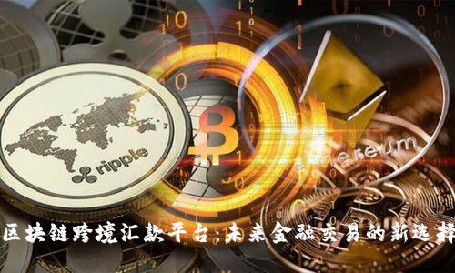 区块链跨境汇款平台:未来金融交易的新选择