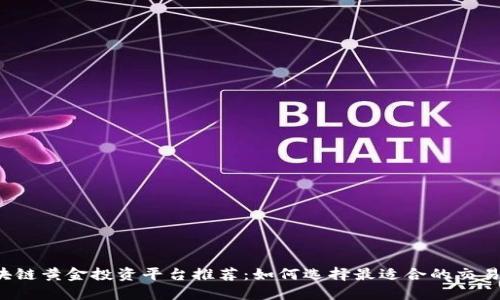 区块链黄金投资平台推荐:如何选择最适合的交易所?