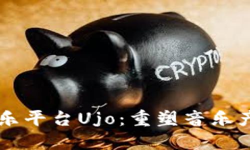 区块链音乐平台Ujo:重塑音乐产业的未来