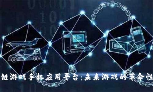 区块链游戏手机应用平台:未来游戏的革命性选择