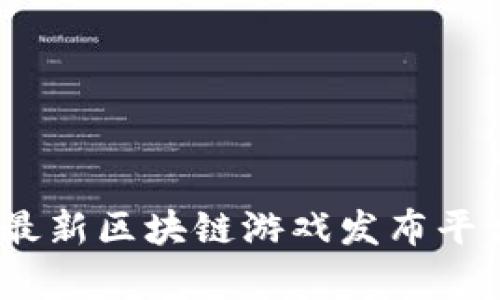 : 2023年最新区块链游戏发布平台全面解析