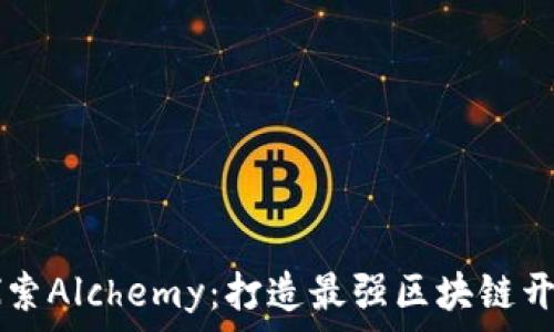 深入探索Alchemy:打造最强区块链开发平台