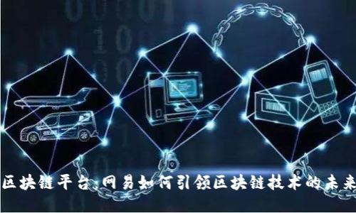 区块链平台:网易如何引领区块链技术的未来