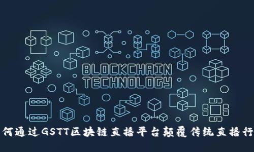 如何通过GSTT区块链直播平台颠覆传统直播行业