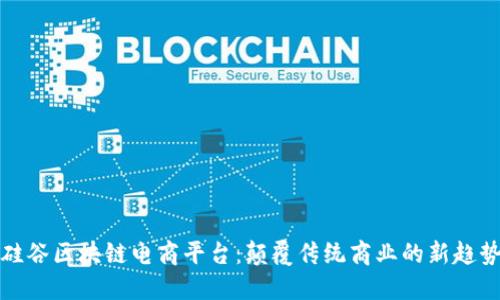 硅谷区块链电商平台:颠覆传统商业的新趋势