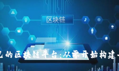 如何搭建自己的区块链平台:从零开始构建去中心化应用