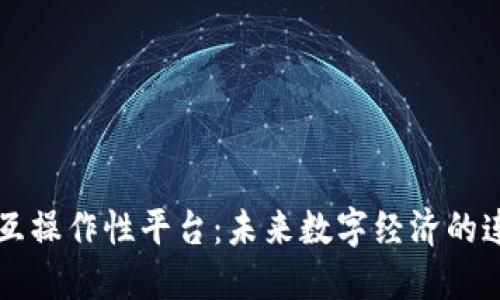 区块链互操作性平台:未来数字经济的连接桥梁