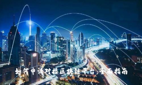 如何申请对接区块链平台:全面指南