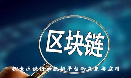 探索区块链大数据平台的未来与应用