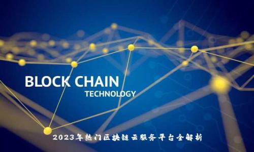 2023年热门区块链云服务平台全解析