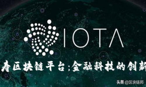 中国人寿区块链平台:金融科技的创新与变革