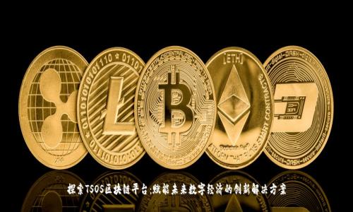 探索TSOS区块链平台:赋能未来数字经济的创新解决方案