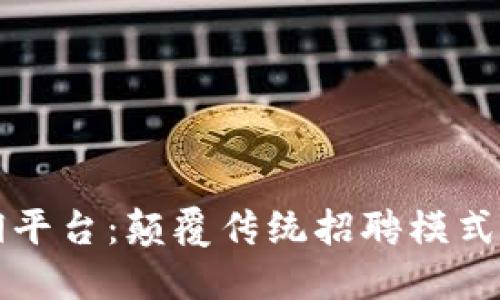 区块链雇佣平台:颠覆传统招聘模式的未来趋势