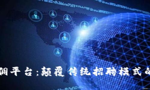 区块链雇佣平台:颠覆传统招聘模式的未来趋势