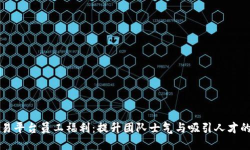 区块链交易平台员工福利:提升团队士气与吸引人才的最佳策略