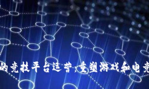 基于区块链的竞技平台运营:重塑游戏和电竞行业的未来
