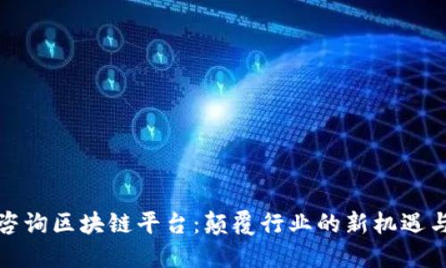 信丰咨询区块链平台:颠覆行业的新机遇与挑战