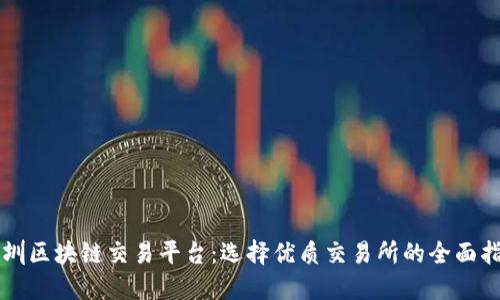 深圳区块链交易平台:选择优质交易所的全面指南