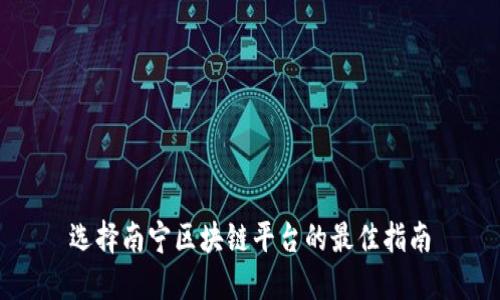 选择南宁区块链平台的最佳指南