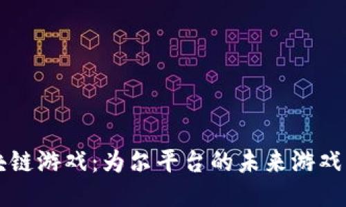 区块链游戏:为尔平台的未来游戏生态
