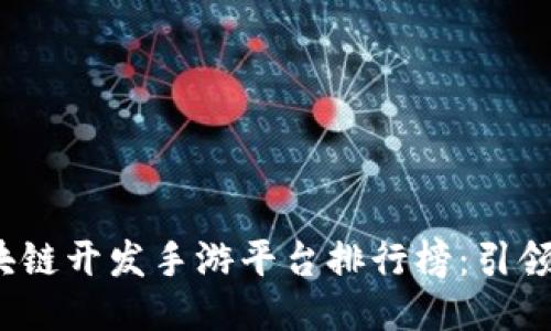 2023年区块链开发手游平台排行榜:引领游戏新潮流