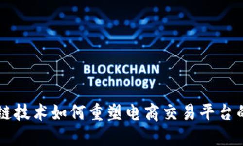 区块链技术如何重塑电商交易平台的未来